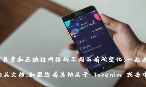 Tokenim 是一个去中心化交易所，手续费通常会根据不同的交易对、交易量和区块链网络的不同而有所变化。一般来说，去中心化交易所的手续费相对较低，通常在 0.1% 到 0.3% 之间。

为了获取准确的手续费信息，建议直接访问 Tokenim 的官方网站或相关文档。如果您有其他关于 Tokenim 或去中心化交易所的问题，请随时问我！