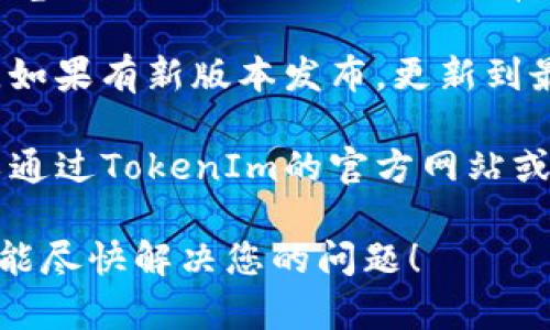 如果您在使用TokenIm时遇到问题，可能有几个原因。请考虑以下几点：

1. **网络连接**：确保您的网络连接正常。有时候，网络不稳定会导致连接失败。

2. **账户问题**：检查您的账户是否正常。有可能是账户被锁定、暂停或缺少必要的权限。

3. **浏览器问题**：尝试清理浏览器缓存，或者换一个浏览器尝试使用TokenIm。有时候，浏览器的设置或扩展会干扰某些功能。

4. **软件更新**：确保您使用的是最新版本的TokenIm。如果有新版本发布，更新到最新版可能会解决一些已知的bug。

5. **反馈和支持**：如果以上方式都不能解决问题，可以通过TokenIm的官方网站或社区寻求帮助。查看FAQ或联系支持团队，获取更多指导。

请确保提供具体的错误信息，以帮助快速排查问题。希望能尽快解决您的问题！