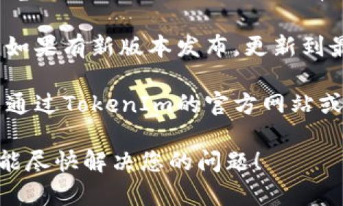 如果您在使用TokenIm时遇到问题，可能有几个原因。请考虑以下几点：

1. **网络连接**：确保您的网络连接正常。有时候，网络不稳定会导致连接失败。

2. **账户问题**：检查您的账户是否正常。有可能是账户被锁定、暂停或缺少必要的权限。

3. **浏览器问题**：尝试清理浏览器缓存，或者换一个浏览器尝试使用TokenIm。有时候，浏览器的设置或扩展会干扰某些功能。

4. **软件更新**：确保您使用的是最新版本的TokenIm。如果有新版本发布，更新到最新版可能会解决一些已知的bug。

5. **反馈和支持**：如果以上方式都不能解决问题，可以通过TokenIm的官方网站或社区寻求帮助。查看FAQ或联系支持团队，获取更多指导。

请确保提供具体的错误信息，以帮助快速排查问题。希望能尽快解决您的问题！