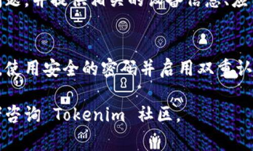 看来你遇到了一些关于 Tokenim 钱包的问题。虽然我无法提供详细的解决方案，但我可以给出一些常见的故障排除步骤和建议。以下是一些可能有帮助的内容：

检查网络连接
确认你的设备已经连接到互联网。Tokenim 钱包需要稳定的网络连接来完成交易和进行账户管理。

更新应用程序
确保你的 Tokenim 钱包应用程序已经更新到最新版本。开发者经常发布更新，以修复漏洞和增加功能。访问你的设备的应用商店，查看是否有可用的更新。

重启设备
有时重启手机或计算机可以解决许多临时的问题。尝试关闭并重启你的设备，然后重新打开 Tokenim 钱包。

清除缓存和数据
在设置中找到应用程序管理，找到 Tokenim 钱包，清除缓存和数据。这不会删除你的钱包或者资产，但可能会解决一些软件故障。

检查服务器状态
有时候，Tokenim 服务器可能处于维护状态。访问他们的官方网站或者社交媒体平台，查看是否有公告或者服务中断的信息。

联系客服支持
如果以上步骤都无法解决问题，建议你联系客服支持。说明你的问题，并提供相关的设备信息、应用版本。这有助于他们更快地找到问题并提供解决方案。

遵循安全措施
确保你遵循安全措施，例如不让你的私钥和助记词泄露给任何人。使用安全的密码并启用双重认证。如果钱包一直无法使用，切勿尝试第三方修改。

希望这些信息对你有帮助！如果问题依旧，请寻求专业的帮助或者咨询 Tokenim 社区。