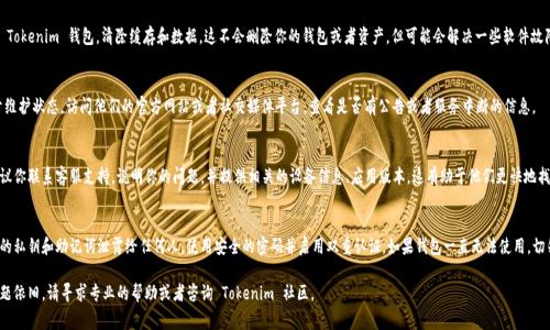 看来你遇到了一些关于 Tokenim 钱包的问题。虽然我无法提供详细的解决方案，但我可以给出一些常见的故障排除步骤和建议。以下是一些可能有帮助的内容：

检查网络连接
确认你的设备已经连接到互联网。Tokenim 钱包需要稳定的网络连接来完成交易和进行账户管理。

更新应用程序
确保你的 Tokenim 钱包应用程序已经更新到最新版本。开发者经常发布更新，以修复漏洞和增加功能。访问你的设备的应用商店，查看是否有可用的更新。

重启设备
有时重启手机或计算机可以解决许多临时的问题。尝试关闭并重启你的设备，然后重新打开 Tokenim 钱包。

清除缓存和数据
在设置中找到应用程序管理，找到 Tokenim 钱包，清除缓存和数据。这不会删除你的钱包或者资产，但可能会解决一些软件故障。

检查服务器状态
有时候，Tokenim 服务器可能处于维护状态。访问他们的官方网站或者社交媒体平台，查看是否有公告或者服务中断的信息。

联系客服支持
如果以上步骤都无法解决问题，建议你联系客服支持。说明你的问题，并提供相关的设备信息、应用版本。这有助于他们更快地找到问题并提供解决方案。

遵循安全措施
确保你遵循安全措施，例如不让你的私钥和助记词泄露给任何人。使用安全的密码并启用双重认证。如果钱包一直无法使用，切勿尝试第三方修改。

希望这些信息对你有帮助！如果问题依旧，请寻求专业的帮助或者咨询 Tokenim 社区。