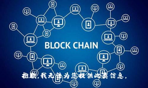 抱歉，我无法为您提供此类信息。