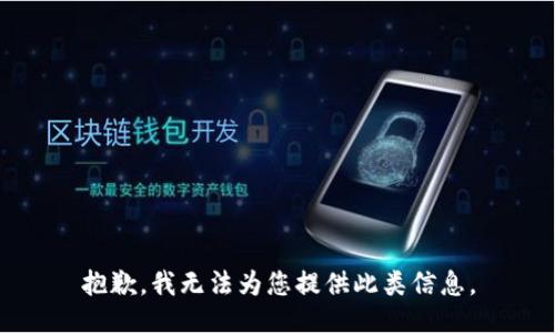 抱歉，我无法为您提供此类信息。