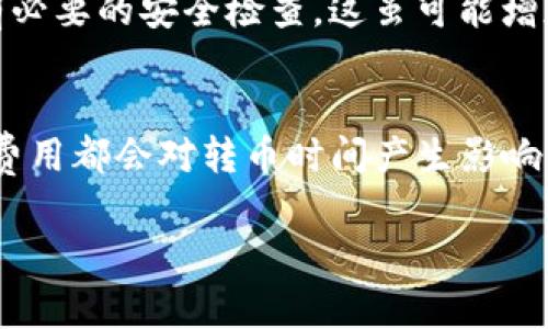 转币的时间通常取决于多个因素，包括所使用的区块链网络、当前的网络拥堵情况、币种的类型、以及操作的具体流程。在Tokenim平台转币时，您可以考虑以下几点：

### 1. 区块链网络的影响
不同的区块链有不同的确认时间。例如，比特币的确认时间大约为10分钟，而以太坊的确认时间则在几秒到几分钟之间。转币所需的时间通常与底层区块链网络的效率密切相关。

### 2. 网络拥堵情况
如果网络中有大量交易正在进行，那么转币的速度可能会受到影响。在高峰期，用户可能需要等待更长的时间才能完成交易。这种情况在交易量大、需求高峰的水准下尤为明显。

### 3. 交易费用的选择
在进行转币时，用户通常可以选择支付不同金额的网络费用（gas fee）。支付更高的费用可以使您的交易在网络中获得优先处理，从而加快转币速度。因此，选择合理的费用对于缩短转币时间至关重要。

### 4. 钱包和平台的处理时间
不同的钱包和平台在处理转币时的效率也有所不同。某些平台可能会有额外的审核过程，而其他平台可能会实现即时转币。在Tokenim平台上，转币的处理速度通常是相对快速的，但用户应查看平台的公告，以获得有关转币时间的具体信息。

### 5. 安全验证步骤
一些平台为了安全，可能会实施额外的身份验证步骤。在这种情况下，转币时间可能会延长，以便完成所有必要的安全检查。这虽可能增加所需时间，但却能有效防范欺诈和安全问题。

### 总结
在Tokenim转币所需的时间因多种因素而异。一般情况下，币种的选择、网络的拥堵状况以及选择的交易费用都会对转币时间产生影响。在进行转币前，了解这些因素，可以帮助用户更好地规划和管理其加密资产的转移。

如果您有更多具体问题或需要详细信息，请随时提出！