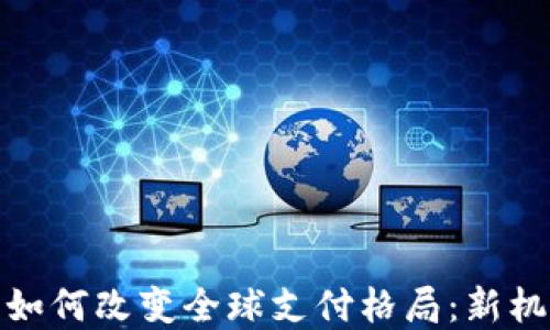 数字货币如何改变全球支付格局:新机遇与挑战