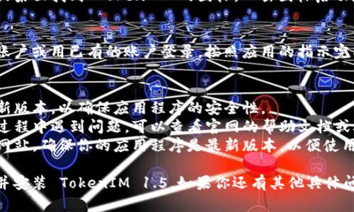 关于如何下载 TokenIM 1.5，以下是一些步骤和指导：

### 下载 TokenIM 1.5 的步骤

#### 1. 访问官方网站
首先，你需要访问 TokenIM 的官方网站。确保你访问的是官方版本，以免下载到不安全或不受信任的第三方软件。

#### 2. 找到下载页面
在网站主页上，通常会有一个“下载”或“获取TokenIM”的链接。点击进入下载页面，查找 TokenIM 1.5版本的下载链接。

#### 3. 选择合适的版本
TokenIM 通常会提供多个版本，例如 Windows、Mac、Linux 等，根据你的操作系统选择相应的版本下载。

#### 4. 下载文件
点击下载链接后，浏览器会开始下载安装包。下载的时间取决于你的网络速度。

#### 5. 安装 TokenIM
下载完成后，打开下载的安装包，按照屏幕上的提示进行安装。安装过程中可能需要接受许可协议，选择安装路径等。

#### 6. 启动 TokenIM
安装完成后，你可以在你的程序菜单或桌面找到 TokenIM 的图标。双击图标启动应用程序。

#### 7. 创建或登录账户
首次启动时，你可能需要创建一个新账户或用已有的账户登录。按照应用的指示完成注册或登录过程。

### 额外提示
- **安全性**：请确保在官网下载最新版本，以确保应用程序的安全性。
- **文档和支持**：如果在下载安装过程中遇到问题，可以查看官网的帮助文档或联系技术支持。
- **版本更新**：建议定期检查官方网站，确保你的应用程序是最新版本，以便使用新功能和安全更新。

通过以上步骤，你应该能够顺利下载并安装 TokenIM 1.5。如果你还有其他具体问题或需求，欢迎继续提问！