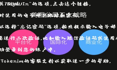 要登录之前的Tokenim账户，您可以按照以下步骤进行操作：

1. **访问Tokenim官网**：在浏览器中输入Tokenim的官方网站地址。

2. **找到登录入口**：在首页上，通常会有一个“登录”或“Sign In”的选项。点击这个链接。

3. **输入账户信息**：在登录页面中，您需要输入注册时使用的电子邮件地址和密码。

4. **重置密码（如果需要）**：如果您无法记起密码，可以选择“忘记密码”选项。按照提示输入电子邮件，Tokenim将发送一封包含重置密码链接的邮件给您。

5. **安全验证**：根据Tokenim的安全设置，您可能需要进行二次验证，比如输入短信验证码或使用Authenticator应用。

6. **成功登录**：如果您的信息输入正确，您将能够成功登录到您的账户中。

如果尽管执行了上述步骤但仍然无法登录，建议您联系Tokenim的客服支持以获取进一步的帮助。