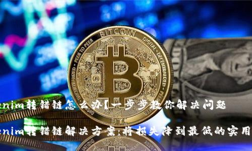 Tokenim转错链怎么办?一步步教你解决问题
Tokenim转错链解决方案:将损失降到最低的实用指南