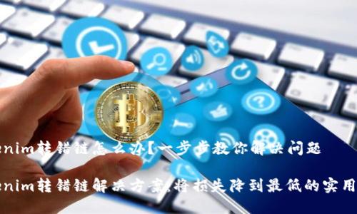 Tokenim转错链怎么办?一步步教你解决问题
Tokenim转错链解决方案:将损失降到最低的实用指南