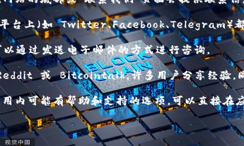 要联系 Tokenim 钱包的支持团队，通常可以通过以下几种方式进行联系：

1. **官方网站**：访问 Tokenim 钱包的官方网站，通常在网站的底部或“联系我们”页面会提供联系信息。

2. **社交媒体**：许多加密钱包和区块链项目在社交媒体平台上（如 Twitter、Facebook、Telegram）都有官方账户。你可以在这些平台上找到最新的信息和支持。

3. **电子邮件支持**：如果网站上提供了电子邮件地址，可以通过发送电子邮件的方式进行咨询。

4. **社区论坛**：加入 Tokenim 钱包的用户社区，例如 Reddit 或 Bitcointalk，许多用户分享经验，同时官方也会在这些平台上回答问题。

5. **应用内支持**：如果你已经下载了 Tokenim 钱包，应用内可能有帮助和支持的选项，可以直接在应用中找到。

具体联系方式建议在 Tokenim 钱包的官方网站上查找。