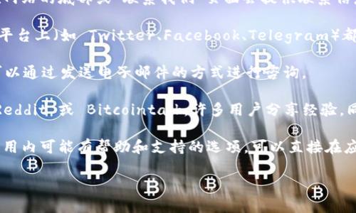 要联系 Tokenim 钱包的支持团队，通常可以通过以下几种方式进行联系：

1. **官方网站**：访问 Tokenim 钱包的官方网站，通常在网站的底部或“联系我们”页面会提供联系信息。

2. **社交媒体**：许多加密钱包和区块链项目在社交媒体平台上（如 Twitter、Facebook、Telegram）都有官方账户。你可以在这些平台上找到最新的信息和支持。

3. **电子邮件支持**：如果网站上提供了电子邮件地址，可以通过发送电子邮件的方式进行咨询。

4. **社区论坛**：加入 Tokenim 钱包的用户社区，例如 Reddit 或 Bitcointalk，许多用户分享经验，同时官方也会在这些平台上回答问题。

5. **应用内支持**：如果你已经下载了 Tokenim 钱包，应用内可能有帮助和支持的选项，可以直接在应用中找到。

具体联系方式建议在 Tokenim 钱包的官方网站上查找。