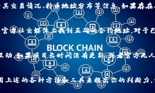 在区块链和加密货币的世界中，识别真假代币（token）变得愈发重要，尤其是随着众多项目的涌现。以下是一些有效的方法来判断一个代币是否为假token：

1. 检查项目的官方网站
首先，你需要查看代币的官方网站。合法的项目通常会有一个专业的网站，上面会有关于项目的详细信息，包括其目标、团队信息、白皮书等。如果没有官方网站，或者网站内容简单粗糙，那么这个代币可能值得怀疑。

2. 研究团队背景
一支优秀的团队是项目成功的关键。你应该查看项目团队成员的背景，是否有成功的区块链项目经验，或者在其他行业的相关经验。如果团队成员的身份模糊或无法查证，可能意味着这个项目存在风险。

3. 查看白皮书
白皮书是项目的“宣言”，它提供了关于项目技术、市场分析、发展路线图等重要信息。仔细阅读白皮书，判断项目是否有清晰的目标和可行性。如果白皮书缺乏深度，或信息模糊不清，说明项目可能不够诚实。

4. 调查社区反馈
社区的反馈能反映出项目的真实情况。你可以在类似Reddit、Telegram等社交平台上查看项目的讨论和评论。社区的活跃度、用户的满意度和反馈内容都能为你提供参考。如果社区反应消极，或者成员很少，这可能是一个不好的信号。

5. 查看代币的交易量和流通性
一个健康的代币市场应该有稳定的交易量和流通性。你可以在交易所网站上查看代币的交易量。如果交易量非常低，或者频繁出现巨幅波动，可能意味着这个代币不受欢迎，或者存在操控市场的行为。

6. 注意代币的发行机制
合法的代币项目通常会有清晰的代币发行及分配机制。你应该了解代币的总量、分配方式及锁仓机制。如果代币的发行机制不合理，或存在极高的团队预留，可能会导致项目的赤字和发展受限。

7. 了解流行的骗局类型
在加密货币领域，常见的骗局包括“空气投放”（airdrop）、“拉盘”（pump and dump）、和“智能合约漏洞”等。你应该对这些常见的骗局保持警惕，保护自己不受损失。

8. 使用区块链浏览器
区块链浏览器可以帮助你查看代币的交易记录和流通数据。你可以输入代币的合约地址，查看其交易情况、持币地址分布等信息。如果存在异常的持币地址集中或交易活动，可能需要引起警惕。

9. 验证合约地址
确保你使用的代币合约地址是正确的，以防止出现“钓鱼”的情况。你可以在项目的官方网站或官方社交媒体上找到正确的合约地址。对于已知的合作伙伴或交易所，查看他们是否支持该代币也是一种验证方式。

10. 定期更新和维护
一个持续更新和维护的项目，显示出其健全性和发展潜力。检查其公告、社交媒体更新和社区互动。如果项目长时间没有更新，或者官方无人回应问题，可能存在潜在风险。

结论
在决定投资任何代币之前，务必要进行充分的研究和调查。识别真假代币需要时间和耐心。使用上述的各种方法和工具来提高你的判断力。保持警惕，并在做出投资决定之前做好功课，以保护你的资产安全。