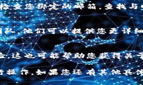关于Tokenim回款的问题，具体答复与操作流程可能因平台、规则变化或个人账户情况而有所不同。一般来说，您可以尝试以下方法来查找Tokenim的回款信息：

### 1. 查看个人账户信息
  登录您的Tokenim账户，通常在账户中心会有资金或交易记录的选项。在这里，您可以查看到所有资金进出情况，包括回款记录。

### 2. 检查电子邮件
  许多平台在完成交易或回款时，会向用户发送电子邮件确认。请检查您绑定的邮箱，查找与回款相关的邮件。

### 3. 联系客户支持
  如果在账户中无法找到相关信息，您可以联系Tokenim的客服团队。他们可以提供您更详细的信息，并帮助解决您的疑问。

### 4. 社区论坛和社交媒体
  有时在社区论坛或社交媒体上，可以找到其他用户的分享与经验。这也可能帮助您获得关于回款的实时信息与反馈。

确保在查询时使用您的账户信息，并在保护自己隐私的前提下进行操作。如果您还有其他具体问题或需要更深入的解答，请随时告知。