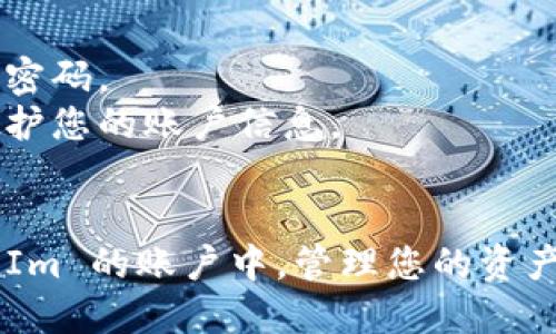 要登录 TokenIm，您可以按照以下步骤进行操作：

1. **访问 TokenIm 网站**：打开您的网络浏览器，输入 TokenIm 的官方网站地址。

2. **寻找登录入口**：在网站的首页，通常会有一个显眼的“登录”按钮。点击该按钮，会引导您进入登录页面。

3. **输入凭据**：
   - 在登录页面，您需要输入注册时使用的邮箱地址或用户名。
   - 接下来，输入您的密码。如果您忘记了密码，通常会有一个“忘记密码？”的链接，您可以通过这个链接找回密码。

4. **验证码**：某些情况下，您可能需要输入验证码，以验证您的身份。

5. **点击登录**：确保您的信息无误后，点击“登录”按钮。

6. **两步验证**（如果适用）：如果您启用了两步验证，系统可能会要求您输入发送到您手机或邮箱的验证码。

7. **访问账户**：登录成功后，您将进入账户首页，可以查看和管理您的资产。

如果您在登录过程中遇到任何问题，建议查看网站的帮助中心或联系客服以获得更详细的支持。

### 注意事项
- 确保您的密码是安全的，避免使用简单的密码。
- 避免在公共场所的公共电脑上登录，以保护您的账户信息。
- 定期更换密码，可以增加账户的安全性。

遵循这些步骤，您就能顺利地登录到 TokenIm 的账户中，管理您的资产和进行交易。如有其他问题，欢迎随时提问！