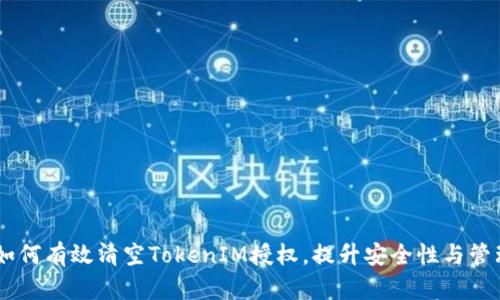 ## 如何有效清空TokenIM授权,提升安全性与管理效率