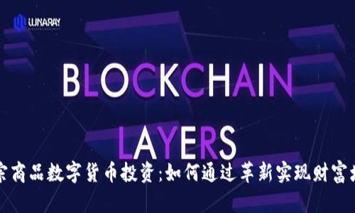 大宗商品数字货币投资:如何通过革新实现财富增长