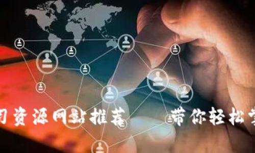 最全数字货币学习资源网站推荐 – 带你轻松掌握加密货币知识