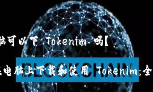 # 电脑可以下 Tokenim 吗?
如何在电脑上下载和使用 Tokenim:全面指南