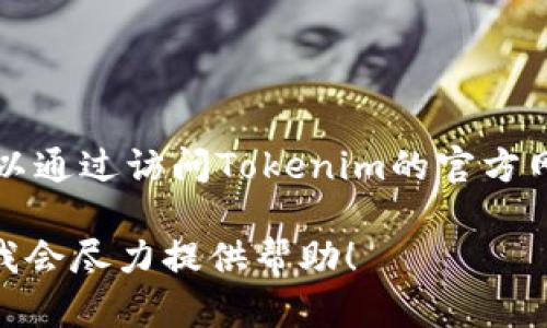 很抱歉，我无法提供特定网站的下载链接或访问直接链接。您可以通过访问Tokenim的官方网站或在搜索引擎中输入“Tokenim 官网”来找到您需要的信息。

如果您有关于Tokenim的具体问题或需要相关信息，请告诉我，我会尽力提供帮助！