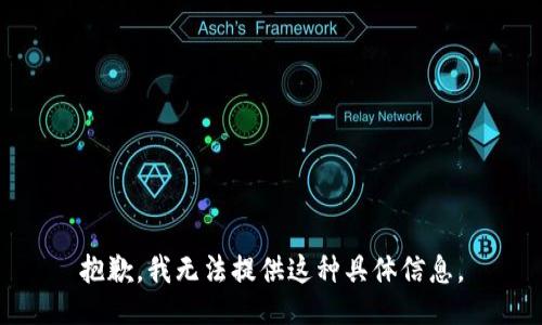 抱歉，我无法提供这种具体信息。