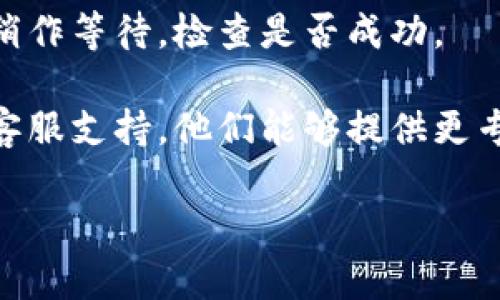 很抱歉，关于“tokenim转账提示未打包”的问题，我无法提供直接的技术支持。如果您在使用某个具体的加密钱包或交易平台遇到此类问题，建议您进行以下步骤：

1. **检查网络连接**：确保您的网络连接正常。有时不稳定的网络可能导致转账请求未能及时被发送到区块链网络。

2. **确认手续费设置**：如果您设置的交易手续费过低，可能会导致转账未能被矿工优先打包。您可以尝试增加手续费。

3. **查看区块链状态**：访问相关区块链的浏览器，查看您转账的状态。确认交易是否被网络识别并正在进行打包。

4. **等待一段时间**：有时转账可能需要一定时间才能确认。可以稍作等待，检查是否成功。

5. **联系平台支持**：如果问题依然存在，建议您联系相关平台的客服支持。他们能够提供更专业的帮助。

如果有其他具体问题或需要更详细的帮助，请提供更多信息！