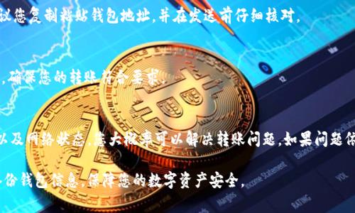 在加密货币的世界里，转账问题是常见的。对于“Tokenim转账转不出去”的问题，您可能会遇到各种情况。以下是一些可能导致此问题的原因，以及相应的解决方案。

原因一：网络拥堵
区块链网络有时会拥堵，特别是在交易高峰期。这意味着您的交易可能需要更长时间来确认，甚至可能会失败。在这种情况下，您可以稍等片刻，再次尝试转账。为了提高成功率，可以考虑提高交易手续费。这样，您的交易优先级会更高，更容易被矿工处理。

原因二：余额不足
确认您的钱包中是否有足够的代币。如果您的账户余额低于交易所需金额，包括手续费，您将无法完成转账。请仔细查看可用余额，确保您有足够的代币进行转账和支付手续费。

原因三：节点问题
有时，钱包应用程序或钱包服务商可能会遇到问题。这可能导致您无法发送或接收资金。您可以尝试重新启动应用程序，检查服务器状态，或者换一个不同的钱包进行操作。如果问题持续存在，建议联系钱包支持寻求帮助。

原因四：地址错误
在进行转账时，确保您输入的地址是正确的。任何小的错误都会导致转账失败。为了确保准确性，建议您复制粘贴钱包地址，并在发送前仔细核对。

原因五：合规或合约限制
某些代币可能存在转账限制，例如最低转账金额或转账次数限制。检查您所使用的代币的相关规定，确保您的转账符合要求。

解决方案总结
如果您在Tokenim上转账时遇到问题，不妨先排查以上几种可能的原因。通过确认余额、检查地址、以及网络状态，您大概率可以解决转账问题。如果问题依然存在，联系技术支持团队将是一个可靠的选择。

在处理转账问题时，保持冷静、系统化地分析问题，可以帮助您迅速找到解决方案。此外，确保定期备份钱包信息，保障您的数字资产安全。