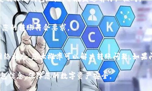 在加密货币的世界里，转账问题是常见的。对于“Tokenim转账转不出去”的问题，您可能会遇到各种情况。以下是一些可能导致此问题的原因，以及相应的解决方案。

原因一：网络拥堵
区块链网络有时会拥堵，特别是在交易高峰期。这意味着您的交易可能需要更长时间来确认，甚至可能会失败。在这种情况下，您可以稍等片刻，再次尝试转账。为了提高成功率，可以考虑提高交易手续费。这样，您的交易优先级会更高，更容易被矿工处理。

原因二：余额不足
确认您的钱包中是否有足够的代币。如果您的账户余额低于交易所需金额，包括手续费，您将无法完成转账。请仔细查看可用余额，确保您有足够的代币进行转账和支付手续费。

原因三：节点问题
有时，钱包应用程序或钱包服务商可能会遇到问题。这可能导致您无法发送或接收资金。您可以尝试重新启动应用程序，检查服务器状态，或者换一个不同的钱包进行操作。如果问题持续存在，建议联系钱包支持寻求帮助。

原因四：地址错误
在进行转账时，确保您输入的地址是正确的。任何小的错误都会导致转账失败。为了确保准确性，建议您复制粘贴钱包地址，并在发送前仔细核对。

原因五：合规或合约限制
某些代币可能存在转账限制，例如最低转账金额或转账次数限制。检查您所使用的代币的相关规定，确保您的转账符合要求。

解决方案总结
如果您在Tokenim上转账时遇到问题，不妨先排查以上几种可能的原因。通过确认余额、检查地址、以及网络状态，您大概率可以解决转账问题。如果问题依然存在，联系技术支持团队将是一个可靠的选择。

在处理转账问题时，保持冷静、系统化地分析问题，可以帮助您迅速找到解决方案。此外，确保定期备份钱包信息，保障您的数字资产安全。