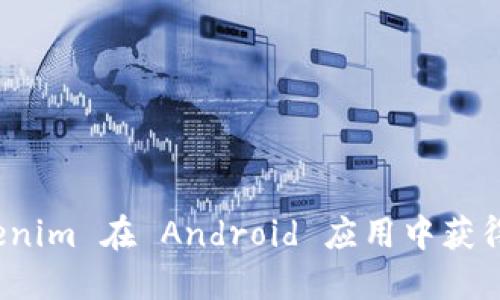 如何使用 Tokenim 在 Android 应用中获得最佳用户体验