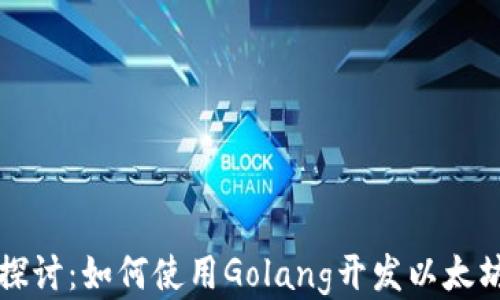 深入探讨:如何使用Golang开发以太坊钱包