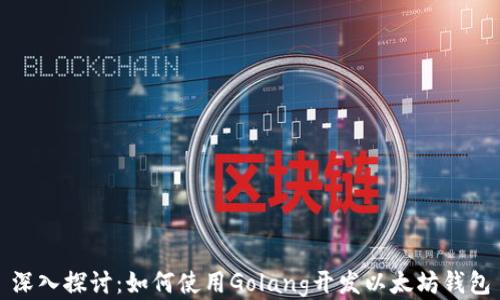 深入探讨:如何使用Golang开发以太坊钱包
