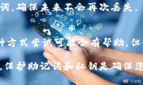 如果您丢失了 tokenim 助记词，恢复您的钱包和资产可能会非常困难。助记词是用来生成私钥的，失去它意味着您无法访问您的加密资产。以下是一些您可以尝试的步骤和建议：

### 1. 确认助记词的保存
首先，仔细检查您是否将助记词保存到其他地方。很多人会把助记词写在纸上，或存储在安全的数字形式中。查看以下地方：
ul
    li笔记本或纸张/li
    li电子邮件（安全的）/li
    li云存储服务/li
    li密码管理器/li
/ul

### 2. 检查备份
如果您曾经对钱包进行备份，尝试从备份中恢复 wallet 文件。定期进行备份是保护加密资产的一种有效方式。

### 3. 联系客户支持
如果您使用的是某个服务平台的钱包，您可以尝试联系客户支持。根据他们的政策，可能会有一些恢复方式。

### 4. 了解平台的恢复选项
某些加密钱包提供了通过其他方式恢复账户的选项，例如通过账户与设备的绑定。如果您有这种可能性，请遵循相关流程。

### 5. 备份关键数据
在未来，确保您有多个备份来存放助记词。您可以考虑以下方法：
ul
    li使用纸质备份，放在安全的地方。/li
    li在多个安全位置（如保险箱）存储。/li
    li利用密码管理器进行加密存储。/li
/ul

### 6. 学习安全知识
如果您成功恢复访问，请学习加密资产的安全最佳实践。了解如何保护助记词，确保未来不会再次丢失。

### 总结
丢失助记词对任何持有加密资产的人来说都是一场噩梦。虽然有时通过多种方式尝试可能会有帮助，但最重要的是从这次经历中吸取教训。始终采取预防措施，保护您的数字资产。

如果以上方法都不能帮助您找回助记词，可能就很难再恢复您的资产。注意，保护助记词和私钥是确保您数字资产安全的关键。希望这些信息能对您有所帮助！