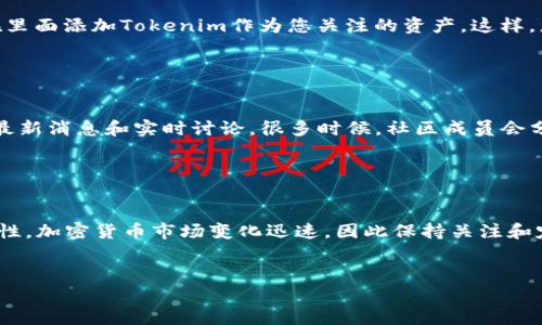 要查看Tokenim的卖出价格，您可以通过以下几种方式进行查询：

1. 访问Tokenim官方网站

Tokenim的官方网站通常会提供最新的市场数据显示。在网站首页或交易页面，您可以找到当前的卖出价格及其他相关信息。这是获取信息的最直接和官方的途径。


2. 使用加密货币交易所

如果Tokenim在多个交易所上市，您可以直接访问这些交易所的网站。这些交易所会提供实时的卖出价格和相关的交易数据。常见的交易所包括币安（Binance）、火币（Huobi）、Coinbase等。您只需在交易所内搜索Tokenim，便能查看相关价格及市场动态。


3. 加密货币行情网站

除了官方渠道，您还可以访问一些加密货币行情网站，例如CoinMarketCap或CoinGecko。这些网站汇总了多个交易所的价格信息。您在这些平台上输入Tokenim的名称或代币符号，便能看到其最新的卖出价格及其它市场数据。


4. 使用手机应用程序

许多加密货币交易应用程序提供实时价格跟踪功能。您可以下载一款如Blockfolio、Delta等的应用，并在里面添加Tokenim作为您关注的资产。这样，您可以随时查看Tokenim的卖出价格及趋势变化。


5. 社交媒体和社区论坛

加密货币社区通常会在社交媒体平台如Twitter、Reddit等分享价格信息。加入相关的社群，您能够获取最新消息和实时讨论。很多时候，社区成员会分享他们的看法以及最新的市场动态。


总结

查看Tokenim的卖出价格有多种渠道。在获取信息时，建议您参考多个来源，以确保数据的准确性和及时性。加密货币市场变化迅速，因此保持关注和定期检查行情非常重要。


这些方法均可帮助您获取Tokenim的卖出价格，确保您做出明智的投资决策。