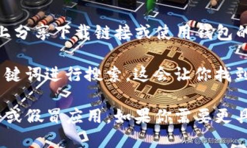 关于“tokenim钱包”的下载信息，一般来说，你可以通过以下几种方式找到相关的应用:

1. **官方网站**: 许多加密货币钱包通常会在他们的官方网站上提供下载链接。访问Tokenim的官方网站，通常是获取安全和最新版本的最佳途径。

2. **应用商店**: 如果你是手机用户，可以去相应的应用商店（如Apple App Store或Google Play Store）搜索“Tokenim”. 直接从应用商店下载能确保你获取官方版本，减少安全风险。

3. **社交媒体和论坛**: 有些用户在社交媒体平台或者专门的加密货币论坛上分享下载链接或使用钱包的经验。在这些地方交流，可以获得实际用户的反馈和帮助。

4. **搜索引擎**: 使用Google、Bing等搜索引擎，以“Tokenim钱包下载”作为关键词进行搜索。这会让你找到相关的下载页面和用户评价。

记得在下载任何应用之前，务必确认其真实性和安全性，以避免下载到恶意软件或假冒应用。如果你需要更具体的信息或者步骤，欢迎继续询问！