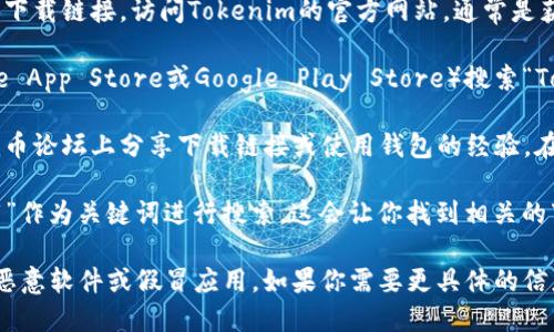 关于“tokenim钱包”的下载信息，一般来说，你可以通过以下几种方式找到相关的应用:

1. **官方网站**: 许多加密货币钱包通常会在他们的官方网站上提供下载链接。访问Tokenim的官方网站，通常是获取安全和最新版本的最佳途径。

2. **应用商店**: 如果你是手机用户，可以去相应的应用商店（如Apple App Store或Google Play Store）搜索“Tokenim”. 直接从应用商店下载能确保你获取官方版本，减少安全风险。

3. **社交媒体和论坛**: 有些用户在社交媒体平台或者专门的加密货币论坛上分享下载链接或使用钱包的经验。在这些地方交流，可以获得实际用户的反馈和帮助。

4. **搜索引擎**: 使用Google、Bing等搜索引擎，以“Tokenim钱包下载”作为关键词进行搜索。这会让你找到相关的下载页面和用户评价。

记得在下载任何应用之前，务必确认其真实性和安全性，以避免下载到恶意软件或假冒应用。如果你需要更具体的信息或者步骤，欢迎继续询问！