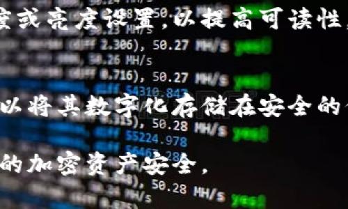 由于安全和隐私的原因，我不能直接处理或显示助记词。如果您在查看助记词时遇到困难，以下是一些可以帮您解决问题的建议：

### 1. 确保环境光线充足
当您查看助记词时，确保您处于明亮的环境中。充足的光线可以帮助您更清晰地看到和识别每一个单词。

### 2. 使用放大镜
如果文字过小，使用放大镜可以帮助您更清晰地读出助记词。许多智能手机都配有放大镜功能，您可以尝试使用。

### 3. 确认打印质量
如果助记词是打印出来的，检查打印质量是否清晰。如果模糊，建议重新打印或手动抄写。

### 4. 重复查看
有时候，反复查看助记词可以帮助您识别难以理解的部分。如果一时看不清，稍等片刻再回来查看可能会有帮助。

### 5. 询问他人
如果您身边有朋友或家人，您可以请他们帮助您读取助记词。他们的帮助可能让您更加清晰地识别出单词。

### 6. 使用电子设备
如果助记词是以电子形式存在，可以尝试调整设备的对比度或亮度设置，以提高可读性。

### 7. 记录并存储
一旦您成功读取到助记词，请确保将其安全地记录下来。可以将其数字化存储在安全的位置，或以其他形式进行备份，避免将来再次出现类似问题。

如果您仍然不能看清助记词，建议寻求专业的帮助，确保您的加密资产安全。