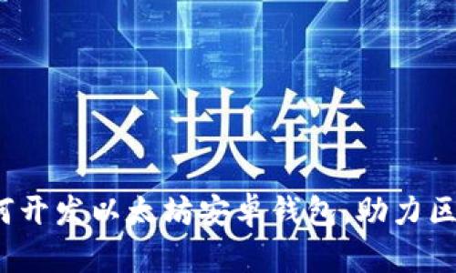 全面指南:如何开发以太坊安卓钱包,助力区块链技术应用