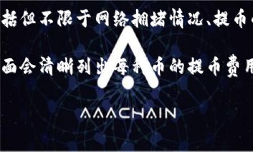 关于tokenim提币的具体费用，通常会根据不同的交易所或平台而有所不同。提币费用可能受到多种因素的影响，包括但不限于网络拥堵情况、提币的金额以及所选择的币种等。一般来说，费用可以在平台的官方网站上找到，比如他们的FAQ部分或者交易规则页面。

为了获取最准确的信息，建议您访问tokenim或相关交易所的官方网站，以查阅最新的提币费用说明。通常在提币页面会清晰列出每种币的提币费用和相关说明。

如果您有其他问题或者需要更多信息，请告诉我！