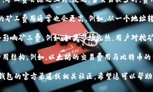 关于tokenim钱包的矿工费，实际费用会根据多种因素波动，并不是固定的900块钱。矿工费通常取决于以下几个因素：

1. **网络拥堵情况**：当网络上交易数量增加时，矿工费会随之上升。反之，当交易较少时，费用可能会降低。

2. **交易的复杂性**：发起的交易越复杂，所需的矿工费用通常也会更高。例如，从一个地址转账到多个地址的交易通常需要支付更高的费率。

3. **当前市场行情**：加密货币的市场走向也会影响矿工费。例如，如果市场火热，用户对挖矿的需求增加，矿工费用可能会上升。

4. **区块链的类型**：不同的区块链有不同的费用结构。例如，以太坊的交易费用与比特币的费用结构有所不同。

如果您想了解更详细的信息，可以关注tokenim钱包的官方渠道或相关社区。希望这可以帮助您更好地理解矿工费问题！
