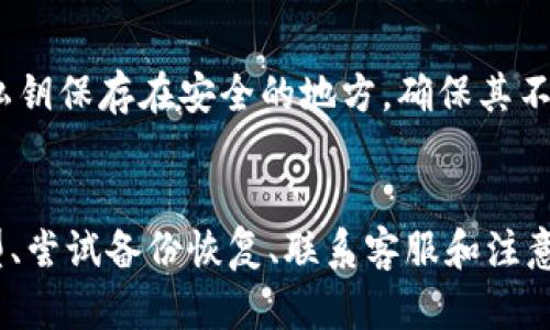 如果您已经下载了tokenim钱包，但遇到了需要找回的情况，以下是一些可能的解决方案和建议。

1. 确认钱包类型
首先，确认您的tokenim钱包是哪种类型。常见的钱包有热钱包（在线钱包）和冷钱包（离线钱包）。如果您使用的是热钱包，通常可以通过账号和密码找回。而冷钱包则需要您保留的钱包文件或私钥。

2. 找回钱包的步骤
当您下载了tokenim钱包，但无法访问时，您可以尝试以下步骤来找回钱包：
ul
  listrong检查备份：/strong如果您在设置钱包时创建了备份，您可以通过备份文件恢复钱包。请确保您保存了与钱包相关的助记词和私钥。/li
  listrong使用助记词：/strong如果您在创建钱包时获得了助记词，可以在钱包恢复选项中使用它。输入助记词通常会使您恢复钱包中的所有资产。/li
/ul

3. 联系客服
如果您在找回过程中遇到困难，可以尝试联系tokenim钱包的客服支持。他们可以为您提供专业的技术支持。记得在联系之前准备好相关信息，以加快解决问题的速度。

4. 注意安全
在找回钱包的过程中，请务必注意安全。切勿在不安全的网站上输入您的私钥或助记词。确保您是在官方网站上进行操作。

5. 防止未来问题
为避免未来出现类似问题，务必定期备份您的钱包信息，并妥善保管。您可以选择将助记词和私钥保存在安全的地方，确保其不易丢失或被盗。

6. 结论
总之，如果您已经下载了tokenim钱包并且遭遇找回的问题，务必保持冷静。通过确认钱包类型、尝试备份恢复、联系客服和注意安全措施，您应该能够找回您的资产。同时，定期备份和妥善保管是预防此类问题的最佳方式。