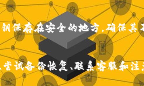如果您已经下载了tokenim钱包，但遇到了需要找回的情况，以下是一些可能的解决方案和建议。

1. 确认钱包类型
首先，确认您的tokenim钱包是哪种类型。常见的钱包有热钱包（在线钱包）和冷钱包（离线钱包）。如果您使用的是热钱包，通常可以通过账号和密码找回。而冷钱包则需要您保留的钱包文件或私钥。

2. 找回钱包的步骤
当您下载了tokenim钱包，但无法访问时，您可以尝试以下步骤来找回钱包：
ul
  listrong检查备份：/strong如果您在设置钱包时创建了备份，您可以通过备份文件恢复钱包。请确保您保存了与钱包相关的助记词和私钥。/li
  listrong使用助记词：/strong如果您在创建钱包时获得了助记词，可以在钱包恢复选项中使用它。输入助记词通常会使您恢复钱包中的所有资产。/li
/ul

3. 联系客服
如果您在找回过程中遇到困难，可以尝试联系tokenim钱包的客服支持。他们可以为您提供专业的技术支持。记得在联系之前准备好相关信息，以加快解决问题的速度。

4. 注意安全
在找回钱包的过程中，请务必注意安全。切勿在不安全的网站上输入您的私钥或助记词。确保您是在官方网站上进行操作。

5. 防止未来问题
为避免未来出现类似问题，务必定期备份您的钱包信息，并妥善保管。您可以选择将助记词和私钥保存在安全的地方，确保其不易丢失或被盗。

6. 结论
总之，如果您已经下载了tokenim钱包并且遭遇找回的问题，务必保持冷静。通过确认钱包类型、尝试备份恢复、联系客服和注意安全措施，您应该能够找回您的资产。同时，定期备份和妥善保管是预防此类问题的最佳方式。