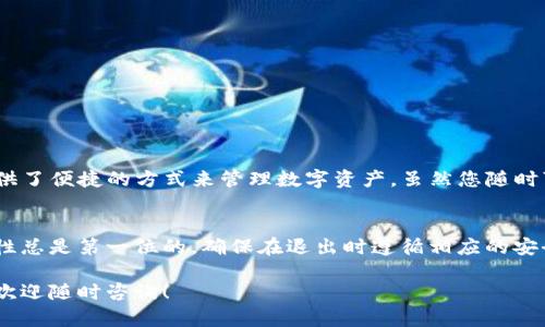 要退出IM Token钱包，您可以按照以下步骤操作。请注意，这里提供的步骤适用于关闭应用程序和安全退出账户，而不是删除钱包或相关数据。

步骤一：关闭IM Token应用程序
如果您只是想暂时退出IM Token钱包，您可以直接关闭应用程序。在手机上，您可以通过按下“返回”按钮或直接结束应用程序来实现。无论是Android还是iOS设备，这种方式都会将您从钱包界面退出。

步骤二：安全退出账户
要进行更为安全的退出，您可以选择在应用内进行退出操作。这样可以保护您的资产安全。下面是具体步骤：
ul
    li打开IM Token应用程序。/li
    li进入钱包界面，点击右上角的设置图标。/li
    li在设置菜单中，找到“退出登录”或者“安全退出”的选项。/li
    li确认退出，应用程序将带您返回到登录界面。/li
/ul

步骤三：确保数据安全
在退出IM Token钱包后，为了确保您的资产安全，建议您：
ul
    li确保所有交易已完成，并检查您的余额。/li
    li退出后，保持手机的安全性，避免非法程序访问。/li
    li定期更改与数字资产相关的密码和安全设置。/li
/ul

其他相关信息
如果您需要再次访问IM Token钱包，只需重新打开应用程序并登录即可。IM Token为用户提供了便捷的方式来管理数字资产。虽然您随时可以退出，但是请确保在退出之前已经备份了您的助记词或私钥，以便在需要时能够恢复访问。

总结
退出IM Token钱包的过程非常简单，只需按照以上步骤进行即可。当涉及到数字资产时，安全性总是第一位的。确保在退出时遵循相应的安全措施，保障您的资产不受威胁。同时，牢记定期检查和维护您的安全设置，以确保账户的安全。

希望以上信息能够帮助您顺利退出IM Token钱包，保护好您的资产安全！如果您有其他疑问，欢迎随时咨询！