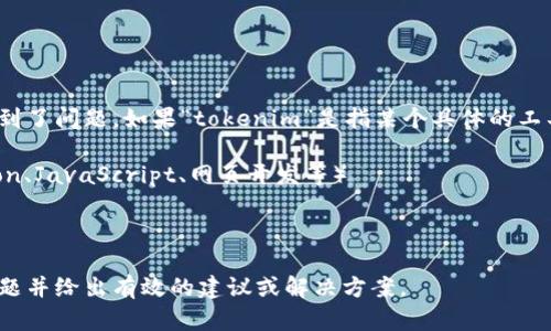 看起来你在写代码或进行与编程相关的任务时遇到了问题。如果“tokenim”是指某个具体的工具、库或环境中的显示问题，请提供更多细节。例如：

1. 你在哪个编程环境或工具中工作？（例如，Python、JavaScript、网页开发等）
2. 具体的错误信息是什么？
3. 你期望的功能是什么？

提供这些详细信息能够帮助我更好地理解你的问题并给出有效的建议或解决方案。