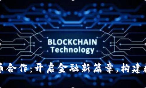 央行数字货币合作:开启金融新篇章,构建数字经济未来