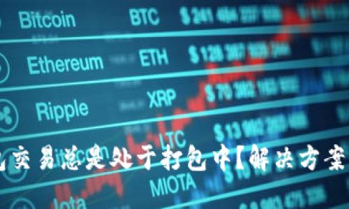 以太坊钱包交易总是处于打包中?解决方案与建议分享