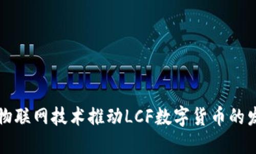 如何通过物联网技术推动LCF数字货币的发展与应用