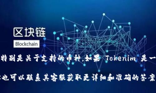 目前，Tokenim 是一个与加密货币相关的项目或平台，我无法提供具体的信息，特别是关于支持的币种。如果 Tokenim 是一个交易平台或钱包，是否支持 BTC（比特币）通常会在其官方网站上明确列出。

建议你访问 Tokenim 的官方网站或社交媒体渠道，查看最新的信息和更新。你也可以联系其客服获取更详细和准确的答案。 如果你对 Tokenim 或其他加密货币问题有进一步的疑问，也欢迎随时问我！