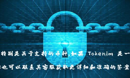 目前，Tokenim 是一个与加密货币相关的项目或平台，我无法提供具体的信息，特别是关于支持的币种。如果 Tokenim 是一个交易平台或钱包，是否支持 BTC（比特币）通常会在其官方网站上明确列出。

建议你访问 Tokenim 的官方网站或社交媒体渠道，查看最新的信息和更新。你也可以联系其客服获取更详细和准确的答案。 如果你对 Tokenim 或其他加密货币问题有进一步的疑问，也欢迎随时问我！