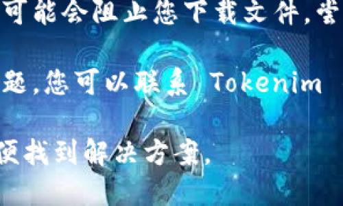 关于 Tokenim 的下载问题，您可以尝试以下几个步骤来解决：

1. **检查官方网站**：首先，确保您在 Tokenim 的官方网站上查找下载链接。这是最安全的方法，避免下载到恶意软件。

2. **系统兼容性**：确保您的设备操作系统与 Tokenim 支持的系统版本兼容，比如 Windows、macOS 或者移动设备的版本。

3. **浏览器问题**：如果您在某个特定的浏览器上无法下载，尝试换用其他浏览器。某些浏览器可能会阻止下载或存在设置问题。

4. **网络连接**：检查您的网络连接是否正常，确保网络稳定。有时网络不稳定会导致下载失败。

5. **防火墙或安全软件**：某些防火墙或安全软件可能会阻止您下载文件。尝试暂时禁用它们，看看是否能成功下载。

6. **联系支持团队**：如果以上方法都没有解决问题，您可以联系 Tokenim 的客服支持，询问是否有下载问题或其他解决方案。

如果您能提供具体的错误信息或现象，可能会更方便找到解决方案。