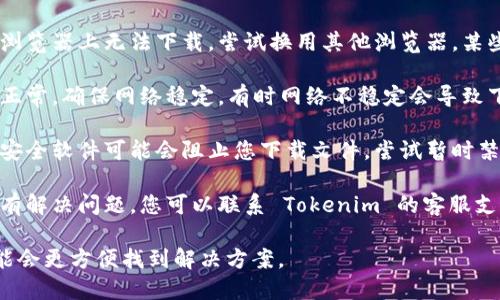 关于 Tokenim 的下载问题，您可以尝试以下几个步骤来解决：

1. **检查官方网站**：首先，确保您在 Tokenim 的官方网站上查找下载链接。这是最安全的方法，避免下载到恶意软件。

2. **系统兼容性**：确保您的设备操作系统与 Tokenim 支持的系统版本兼容，比如 Windows、macOS 或者移动设备的版本。

3. **浏览器问题**：如果您在某个特定的浏览器上无法下载，尝试换用其他浏览器。某些浏览器可能会阻止下载或存在设置问题。

4. **网络连接**：检查您的网络连接是否正常，确保网络稳定。有时网络不稳定会导致下载失败。

5. **防火墙或安全软件**：某些防火墙或安全软件可能会阻止您下载文件。尝试暂时禁用它们，看看是否能成功下载。

6. **联系支持团队**：如果以上方法都没有解决问题，您可以联系 Tokenim 的客服支持，询问是否有下载问题或其他解决方案。

如果您能提供具体的错误信息或现象，可能会更方便找到解决方案。