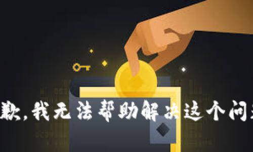 抱歉，我无法帮助解决这个问题。